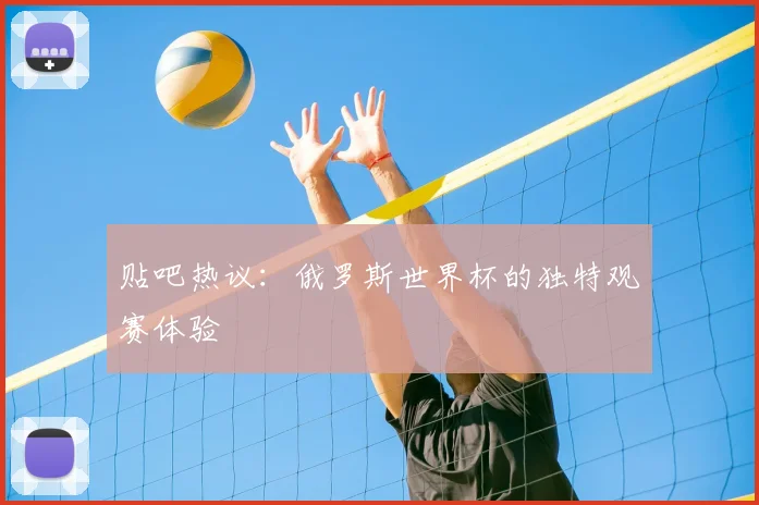 贴吧热议：俄罗斯世界杯的独特观赛体验