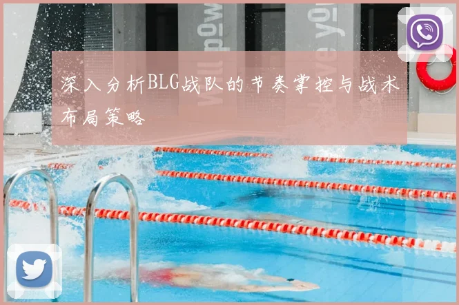 深入分析BLG战队的节奏掌控与战术布局策略