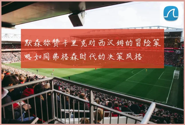 默森称赞卡里克对西汉姆的冒险策略如同弗格森时代的决策风格