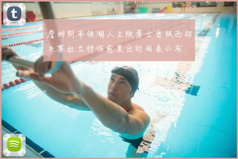 詹姆斯率领湖人击败勇士晋级西部决赛杜兰特伤愈复出时间表公布