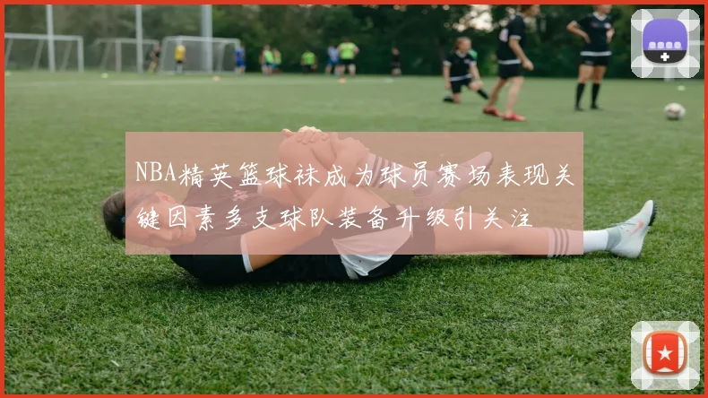 NBA精英篮球袜成为球员赛场表现关键因素多支球队装备升级引关注