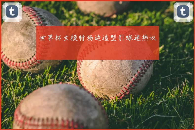 世界杯女模特场边造型引球迷热议