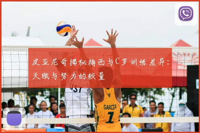 皮亚尼奇揭秘梅西与C罗训练差异：天赋与努力的较量