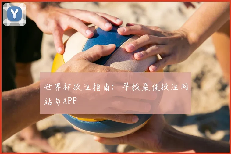 世界杯投注指南:寻找最佳投注网站与APP