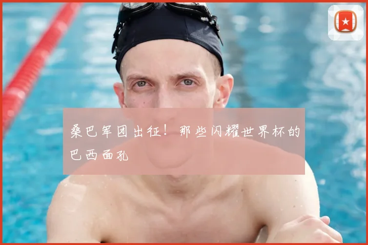 桑巴军团出征！那些闪耀世界杯的巴西面孔