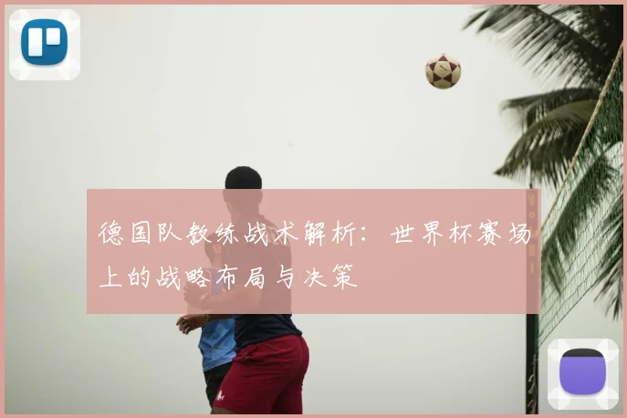 德国队教练战术解析:世界杯赛场上的战略布局与决策