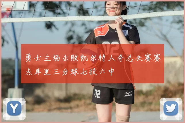 勇士主场击败凯尔特人夺总决赛赛点库里三分球七投六中