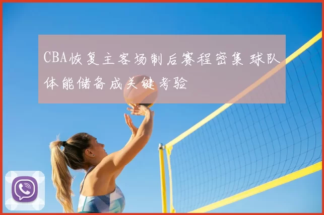 CBA恢复主客场制后赛程密集 球队体能储备成关键考验