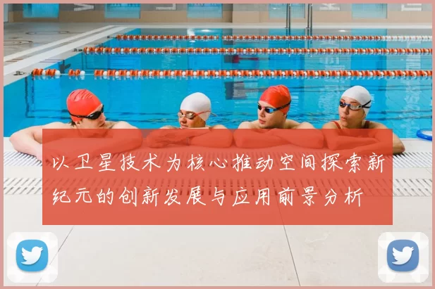 以卫星技术为核心推动空间探索新纪元的创新发展与应用前景分析