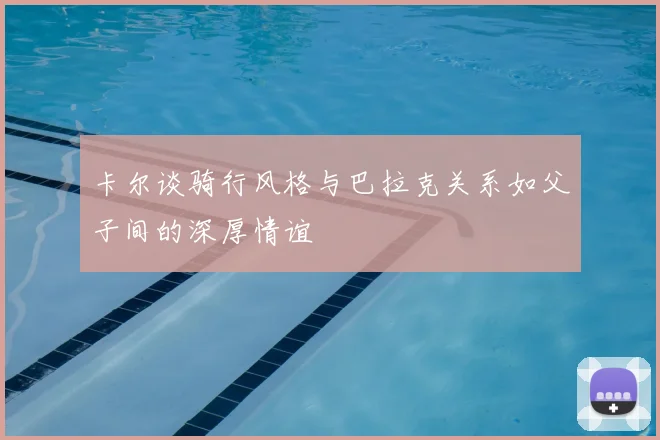 卡尔谈骑行风格与巴拉克关系如父子间的深厚情谊