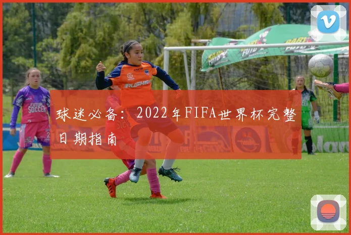 球迷必备：2022年FIFA世界杯完整日期指南