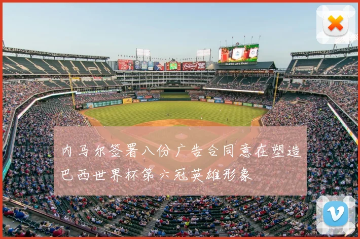 内马尔签署八份广告合同意在塑造巴西世界杯第六冠英雄形象