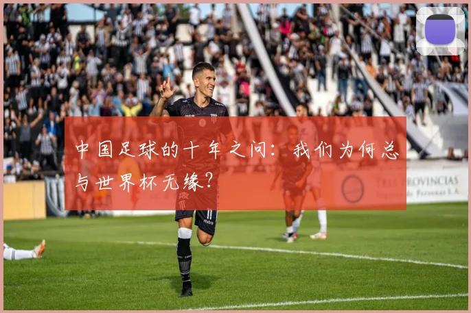 中国足球的十年之问:我们为何总与世界杯无缘?