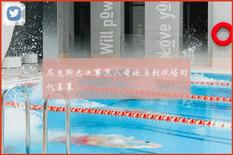 尼克斯总决赛黑八奇迹马刺双塔时代落幕