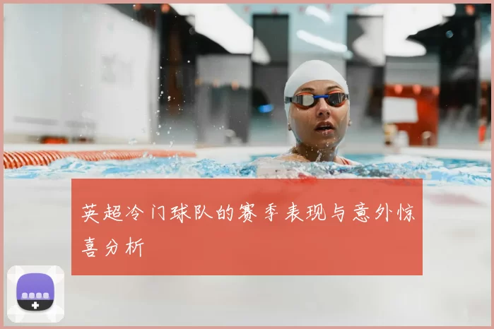 英超冷门球队的赛季表现与意外惊喜分析