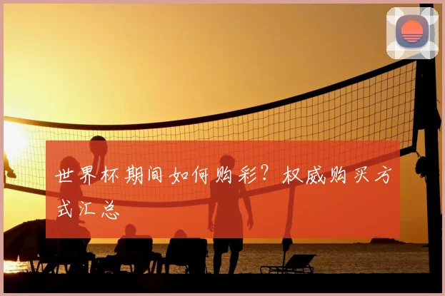 世界杯期间如何购彩?权威购买方式汇总