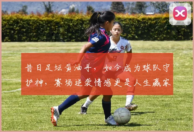 昔日足坛黄油手，如今成为球队守护神，赛场逆袭情感更是人生赢家
