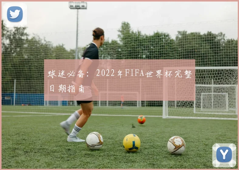 球迷必备：2022年FIFA世界杯完整日期指南