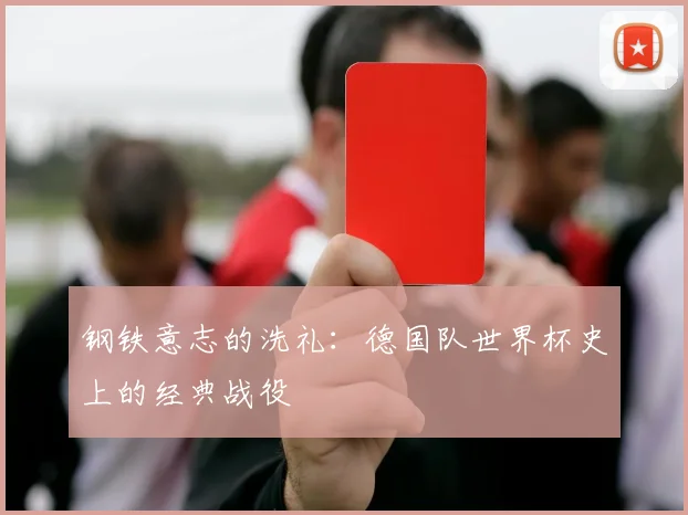 钢铁意志的洗礼：德国队世界杯史上的经典战役