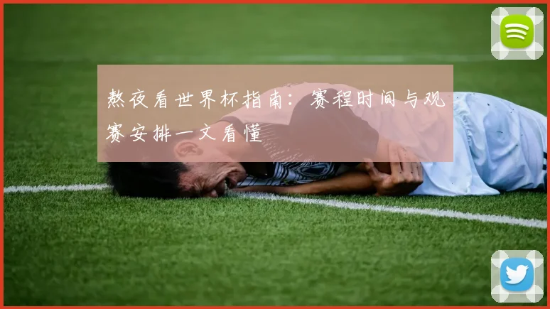 熬夜看世界杯指南：赛程时间与观赛安排一文看懂