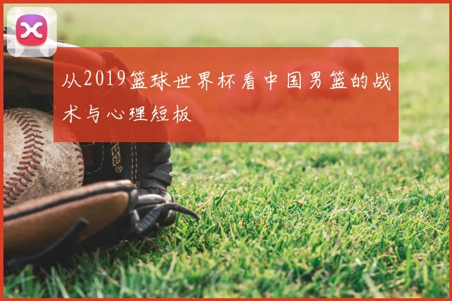 从2019篮球世界杯看中国男篮的战术与心理短板