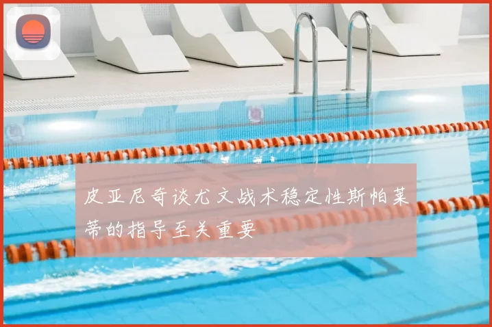 皮亚尼奇谈尤文战术稳定性斯帕莱蒂的指导至关重要