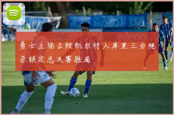 勇士主场击败凯尔特人库里三分绝杀锁定总决赛胜局