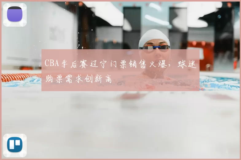 CBA季后赛辽宁门票销售火爆，球迷购票需求创新高