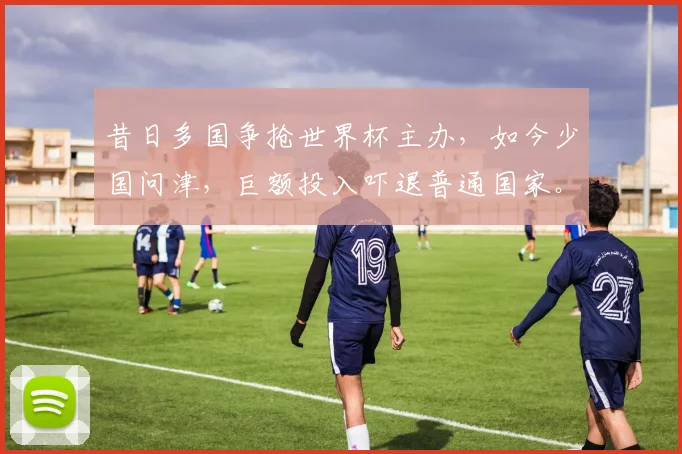昔日多国争抢世界杯主办，如今少国问津，巨额投入吓退普通国家。
